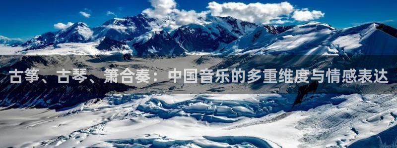 凯发a600丶cc官网首页：古筝、古琴、箫合奏：中国音乐的多