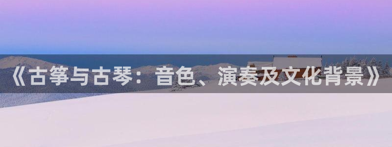 凯发正规网站：《古筝与古琴：音色、演奏及文化背景》