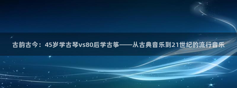 凯发k8手机是正品吗多少钱：古韵古今：45岁学古琴vs80后