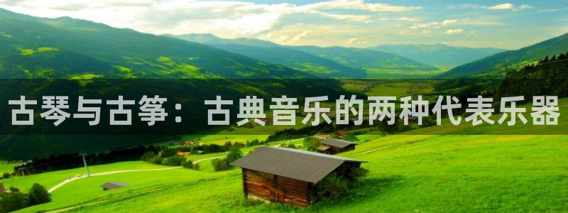凯发k8旗舰厅app下载可靠送38元：古琴与古筝：古典音乐的