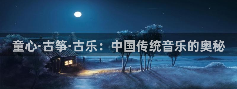 凯发国际app下载：童心·古筝·古乐：中国传统音乐的奥秘